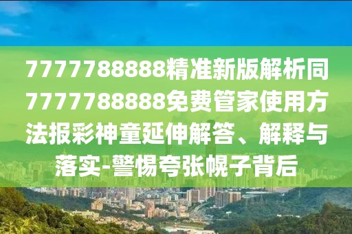 7777788888精準新版解析同7777788888免費管家使用方法報彩神童延伸解答、解釋與落實-警惕夸張幌子背后