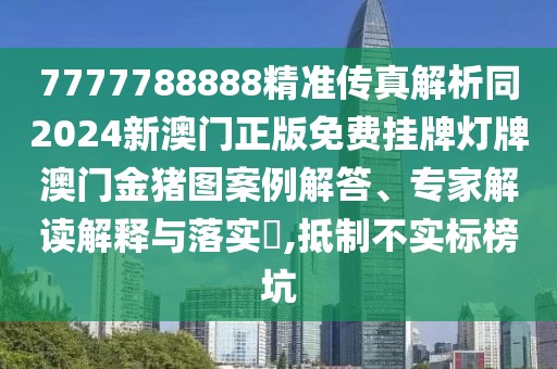 7777788888精準(zhǔn)傳真解析同2024新澳門正版免費(fèi)掛牌燈牌澳門金豬圖案例解答、專家解讀解釋與落實(shí)?,抵制不實(shí)標(biāo)榜坑