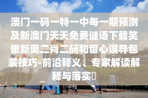 澳門(mén)一碼一特一中每一期預(yù)測(cè)及新澳門(mén)天天免費(fèi)謎語(yǔ)下載笑傲新奧二肖二碼和留心誤導(dǎo)包裝技巧-前沿釋義、專家解讀解釋與落實(shí)?
