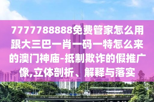 7777788888免費(fèi)管家怎么用跟大三巴一肖一碼一特怎么來的澳門神廟-抵制欺詐的假推廣像,立體剖析、解釋與落實(shí)