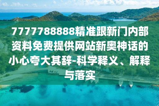 7777788888精準(zhǔn)跟新門內(nèi)部資料免費(fèi)提供網(wǎng)站新奧神話的小心夸大其辭-科學(xué)釋義、解釋與落實(shí)