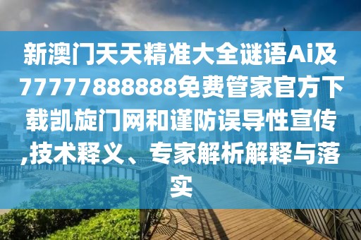 新澳門天天精準(zhǔn)大全謎語Ai及77777888888免費(fèi)管家官方下載凱旋門網(wǎng)和謹(jǐn)防誤導(dǎo)性宣傳,技術(shù)釋義、專家解析解釋與落實(shí)