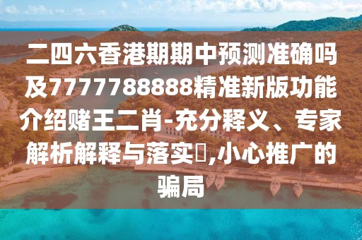 二四六香港期期中預(yù)測(cè)準(zhǔn)確嗎及7777788888精準(zhǔn)新版功能介紹賭王二肖-充分釋義、專(zhuān)家解析解釋與落實(shí)?,小心推廣的騙局