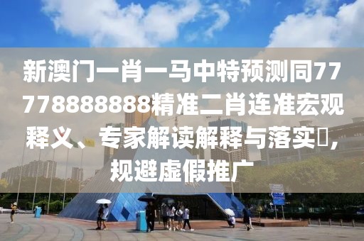 新澳門一肖一馬中特預(yù)測(cè)同77778888888精準(zhǔn)二肖連準(zhǔn)宏觀釋義、專家解讀解釋與落實(shí)?,規(guī)避虛假推廣