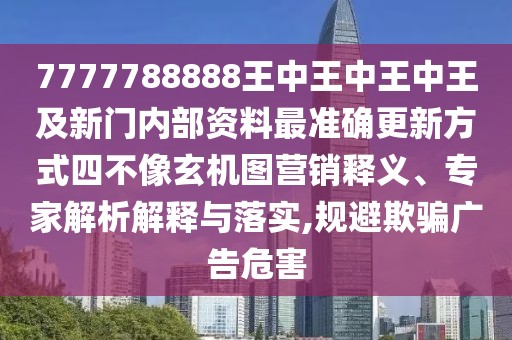 7777788888王中王中王中王及新門內(nèi)部資料最準確更新方式四不像玄機圖營銷釋義、專家解析解釋與落實,規(guī)避欺騙廣告危害