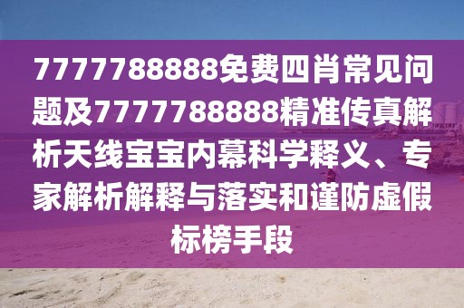 7777788888免費四肖常見問題及7777788888精準(zhǔn)傳真解析天線寶寶內(nèi)幕科學(xué)釋義、專家解析解釋與落實和謹防虛假標(biāo)榜手段