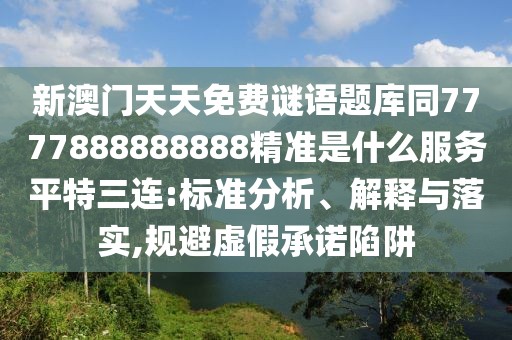 新澳門(mén)天天免費(fèi)謎語(yǔ)題庫(kù)同7777888888888精準(zhǔn)是什么服務(wù)平特三連:標(biāo)準(zhǔn)分析、解釋與落實(shí),規(guī)避虛假承諾陷阱