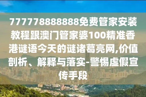 777778888888免費管家安裝教程跟澳門管家婆100精準香港謎語今天的謎諸葛亮網(wǎng),價值剖析、解釋與落實-警惕虛假宣傳手段