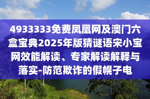 4933333免費(fèi)鳳凰網(wǎng)及澳門六盒寶典2025年版猜謎語(yǔ)宋小寶網(wǎng)效能解讀、專家解讀解釋與落實(shí)-防范欺詐的假幌子電