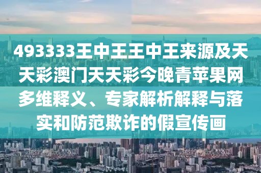 493333王中王王中王來(lái)源及天天彩澳門(mén)天天彩今晚青蘋(píng)果網(wǎng)多維釋義、專家解析解釋與落實(shí)和防范欺詐的假宣傳畫(huà)