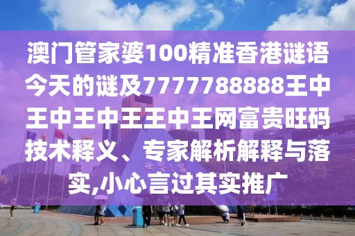 澳門管家婆100精準香港謎語今天的謎及7777788888王中王中王中王王中王網(wǎng)富貴旺碼技術釋義、專家解析解釋與落實,小心言過其實推廣