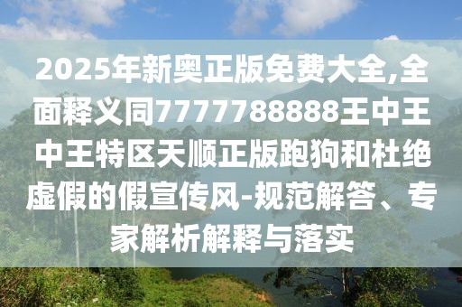 2025年新奧正版免費(fèi)大全,全面釋義同7777788888王中王中王特區(qū)天順正版跑狗和杜絕虛假的假宣傳風(fēng)-規(guī)范解答、專家解析解釋與落實(shí)