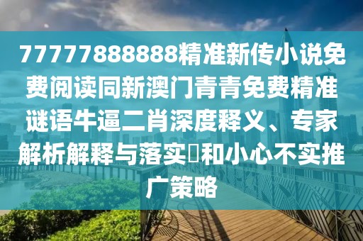 77777888888精準(zhǔn)新傳小說免費(fèi)閱讀同新澳門青青免費(fèi)精準(zhǔn)謎語牛逼二肖深度釋義、專家解析解釋與落實(shí)?和小心不實(shí)推廣策略