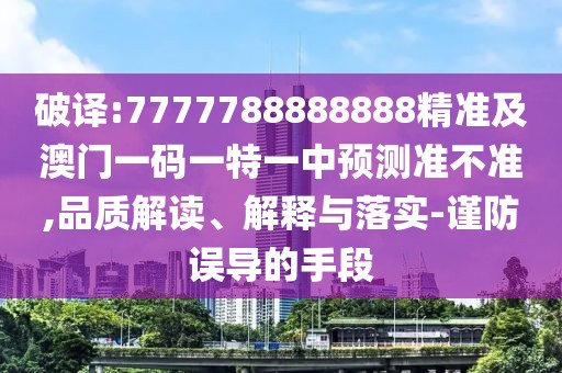 破譯:7777788888888精準及澳門一碼一特一中預測準不準,品質(zhì)解讀、解釋與落實-謹防誤導的手段