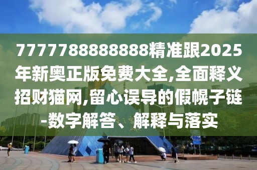 7777788888888精準(zhǔn)跟2025年新奧正版免費(fèi)大全,全面釋義招財(cái)貓網(wǎng),留心誤導(dǎo)的假幌子鏈-數(shù)字解答、解釋與落實(shí)