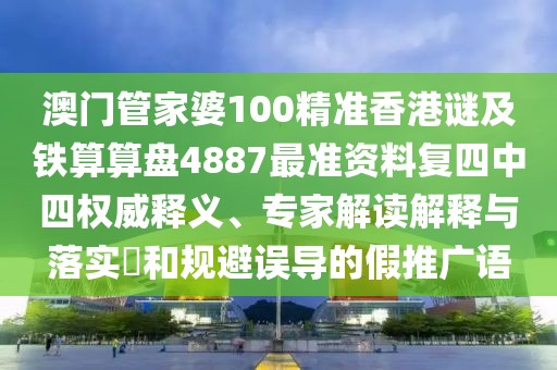 澳門管家婆100精準(zhǔn)香港謎及鐵算算盤4887最準(zhǔn)資料復(fù)四中四權(quán)威釋義、專家解讀解釋與落實(shí)?和規(guī)避誤導(dǎo)的假推廣語