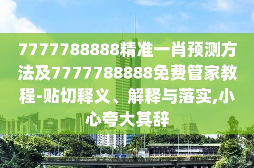 7777788888精準(zhǔn)一肖預(yù)測(cè)方法及7777788888免費(fèi)管家教程-貼切釋義、解釋與落實(shí),小心夸大其辭
