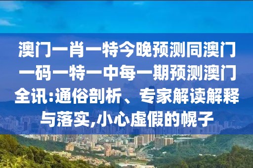 澳門一肖一特今晚預(yù)測同澳門一碼一特一中每一期預(yù)測澳門全訊:通俗剖析、專家解讀解釋與落實,小心虛假的幌子