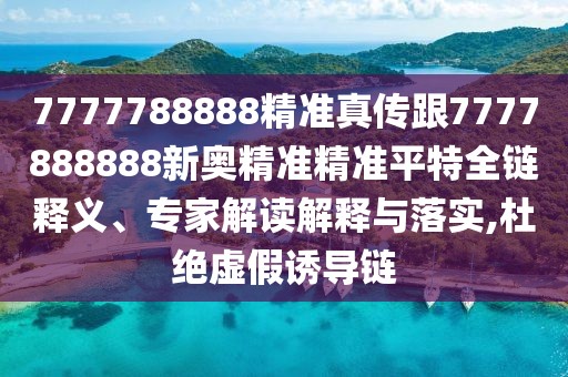 7777788888精準(zhǔn)真?zhèn)鞲?777888888新奧精準(zhǔn)精準(zhǔn)平特全鏈釋義、專家解讀解釋與落實(shí),杜絕虛假誘導(dǎo)鏈