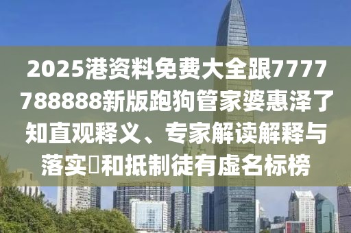 2025港資料免費(fèi)大全跟7777788888新版跑狗管家婆惠澤了知直觀(guān)釋義、專(zhuān)家解讀解釋與落實(shí)?和抵制徒有虛名標(biāo)榜