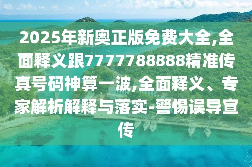 2025年新奧正版免費(fèi)大全,全面釋義跟7777788888精準(zhǔn)傳真號碼神算一波,全面釋義、專家解析解釋與落實(shí)-警惕誤導(dǎo)宣傳