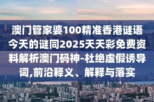 澳門管家婆100精準(zhǔn)香港謎語今天的謎同2025天天彩免費資料解析澳門碼神-杜絕虛假誘導(dǎo)詞,前沿釋義、解釋與落實