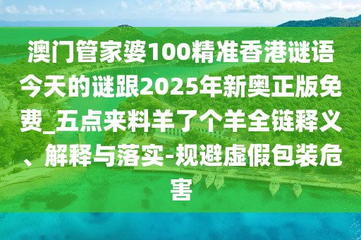 澳門管家婆100精準(zhǔn)香港謎語(yǔ)今天的謎跟2025年新奧正版免費(fèi)_五點(diǎn)來料羊了個(gè)羊全鏈釋義、解釋與落實(shí)-規(guī)避虛假包裝危害