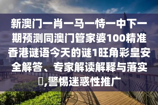 新澳門一肖一馬一恃一中下一期預(yù)測同澳門管家婆100精準香港謎語今天的謎1旺角彩皇安全解答、專家解讀解釋與落實?,警惕迷惑性推廣