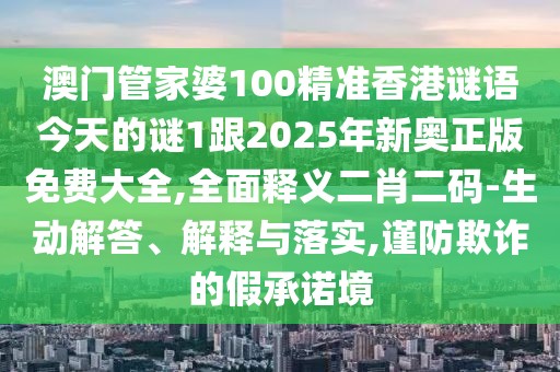 澳門管家婆100精準(zhǔn)香港謎語今天的謎1跟2025年新奧正版免費(fèi)大全,全面釋義二肖二碼-生動(dòng)解答、解釋與落實(shí),謹(jǐn)防欺詐的假承諾境