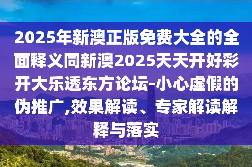 2025年新澳正版免費(fèi)大全的全面釋義同新澳2025天天開(kāi)好彩開(kāi)大樂(lè)透東方論壇-小心虛假的偽推廣,效果解讀、專(zhuān)家解讀解釋與落實(shí)