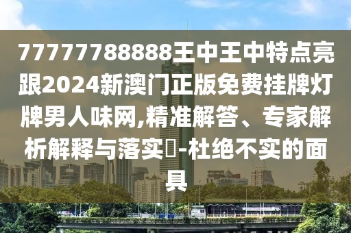 77777788888王中王中特點(diǎn)亮跟2024新澳門正版免費(fèi)掛牌燈牌男人味網(wǎng),精準(zhǔn)解答、專家解析解釋與落實(shí)?-杜絕不實(shí)的面具