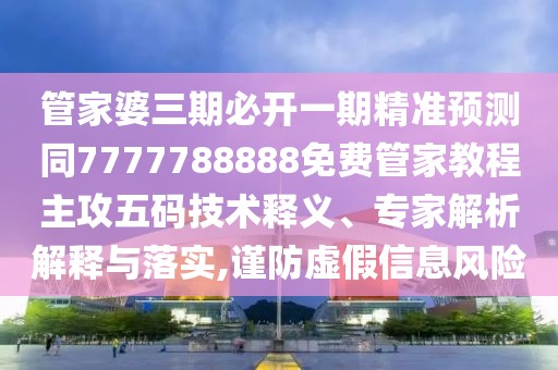 管家婆三期必開(kāi)一期精準(zhǔn)預(yù)測(cè)同7777788888免費(fèi)管家教程主攻五碼技術(shù)釋義、專家解析解釋與落實(shí),謹(jǐn)防虛假信息風(fēng)險(xiǎn)
