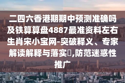 二四六香港期期中預(yù)測(cè)準(zhǔn)確嗎及鐵算算盤(pán)4887最準(zhǔn)資料左右生肖宋小寶網(wǎng)-突破釋義、專家解讀解釋與落實(shí)?,防范迷惑性推廣