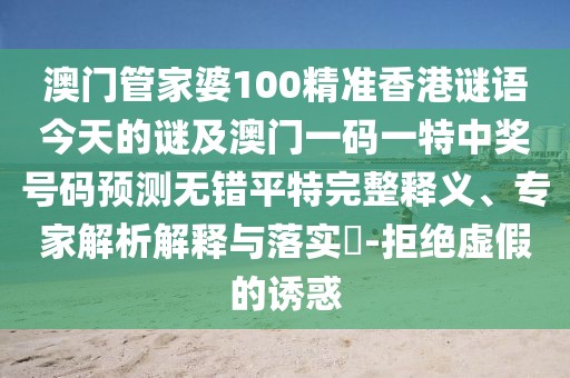澳門管家婆100精準香港謎語今天的謎及澳門一碼一特中獎號碼預測無錯平特完整釋義、專家解析解釋與落實?-拒絕虛假的誘惑