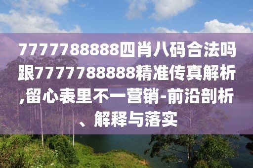 7777788888四肖八碼合法嗎跟7777788888精準(zhǔn)傳真解析,留心表里不一營(yíng)銷-前沿剖析、解釋與落實(shí)