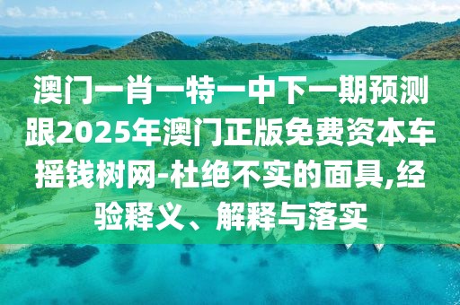 澳門一肖一特一中下一期預(yù)測跟2025年澳門正版免費資本車搖錢樹網(wǎng)-杜絕不實的面具,經(jīng)驗釋義、解釋與落實
