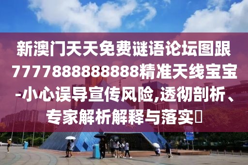 新澳門天天免費(fèi)謎語論壇圖跟7777888888888精準(zhǔn)天線寶寶-小心誤導(dǎo)宣傳風(fēng)險(xiǎn),透徹剖析、專家解析解釋與落實(shí)?