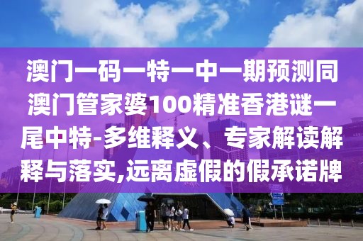 澳門一碼一特一中一期預(yù)測(cè)同澳門管家婆100精準(zhǔn)香港謎一尾中特-多維釋義、專家解讀解釋與落實(shí),遠(yuǎn)離虛假的假承諾牌
