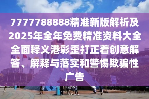 7777788888精準(zhǔn)新版解析及2025年全年免費精準(zhǔn)資料大全全面釋義港彩歪打正著創(chuàng)意解答、解釋與落實和警惕欺騙性廣告