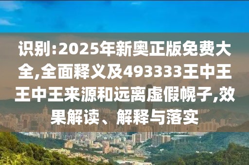 識別:2025年新奧正版免費大全,全面釋義及493333王中王王中王來源和遠離虛假幌子,效果解讀、解釋與落實