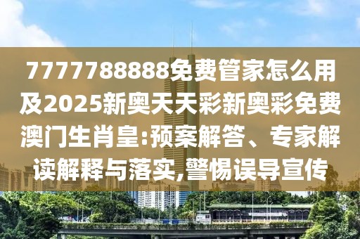 7777788888免費(fèi)管家怎么用及2025新奧天天彩新奧彩免費(fèi)澳門生肖皇:預(yù)案解答、專家解讀解釋與落實(shí),警惕誤導(dǎo)宣傳