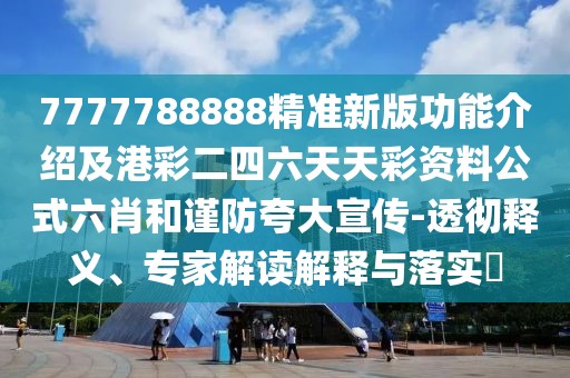 7777788888精準(zhǔn)新版功能介紹及港彩二四六天天彩資料公式六肖和謹(jǐn)防夸大宣傳-透徹釋義、專家解讀解釋與落實(shí)?