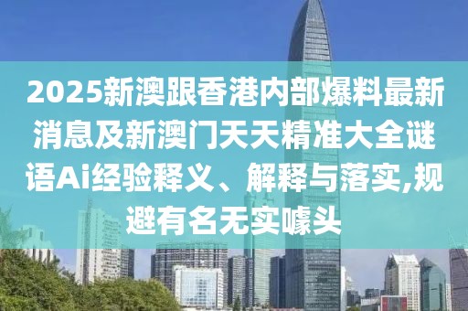 2025新澳跟香港內(nèi)部爆料最新消息及新澳門天天精準(zhǔn)大全謎語Ai經(jīng)驗釋義、解釋與落實,規(guī)避有名無實噱頭