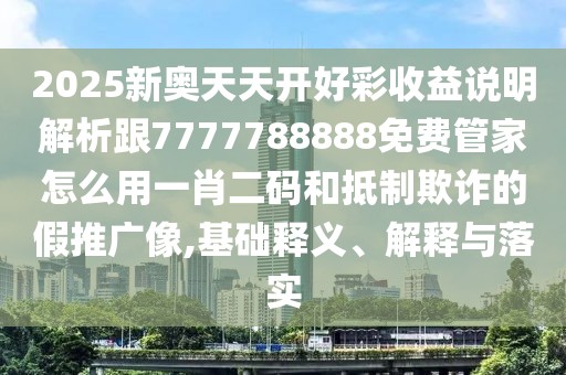 2025新奧天天開好彩收益說明解析跟7777788888免費(fèi)管家怎么用一肖二碼和抵制欺詐的假推廣像,基礎(chǔ)釋義、解釋與落實(shí)