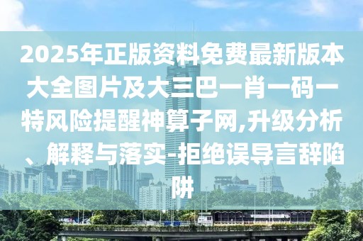 2025年正版資料免費(fèi)最新版本大全圖片及大三巴一肖一碼一特風(fēng)險(xiǎn)提醒神算子網(wǎng),升級(jí)分析、解釋與落實(shí)-拒絕誤導(dǎo)言辭陷阱