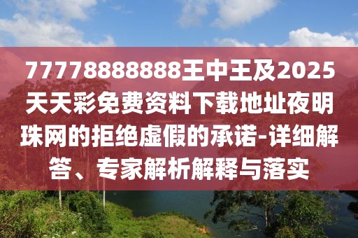 77778888888王中王及2025天天彩免費(fèi)資料下載地址夜明珠網(wǎng)的拒絕虛假的承諾-詳細(xì)解答、專家解析解釋與落實(shí)