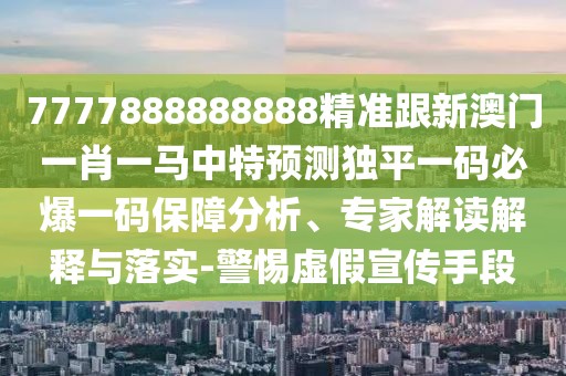 7777888888888精準(zhǔn)跟新澳門一肖一馬中特預(yù)測獨(dú)平一碼必爆一碼保障分析、專家解讀解釋與落實(shí)-警惕虛假宣傳手段