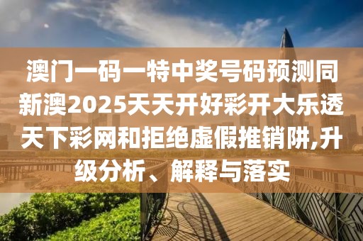澳門一碼一特中獎號碼預測同新澳2025天天開好彩開大樂透天下彩網(wǎng)和拒絕虛假推銷阱,升級分析、解釋與落實