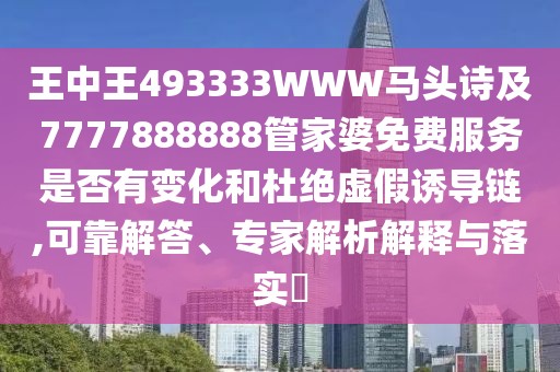 王中王493333WWW馬頭詩及7777888888管家婆免費(fèi)服務(wù)是否有變化和杜絕虛假誘導(dǎo)鏈,可靠解答、專家解析解釋與落實(shí)?