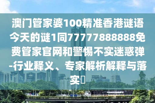 澳門管家婆100精準香港謎語今天的謎1同77777888888免費管家官網和警惕不實迷惑彈-行業(yè)釋義、專家解析解釋與落實?
